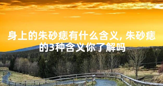 身上的朱砂痣有什么含义,朱砂痣的3种含义你了解吗